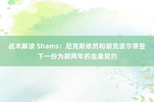 战术解读 Shams：尼克斯依然和胡克波尔蒂签下一份为期两年的圭臬契约