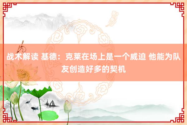 战术解读 基德：克莱在场上是一个威迫 他能为队友创造好多的契机