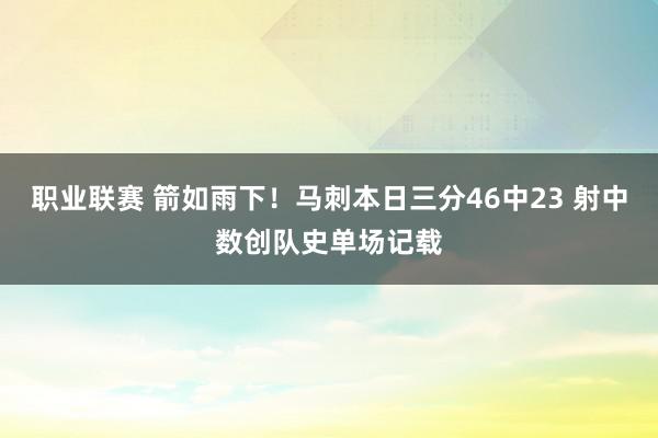 职业联赛 箭如雨下！马刺本日三分46中23 射中数创队史单场记载