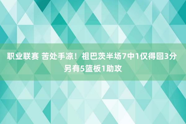 职业联赛 苦处手凉！祖巴茨半场7中1仅得回3分 另有5篮板1助攻