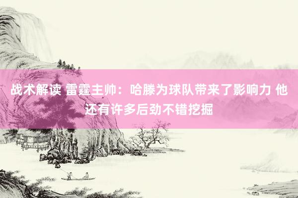 战术解读 雷霆主帅：哈滕为球队带来了影响力 他还有许多后劲不错挖掘