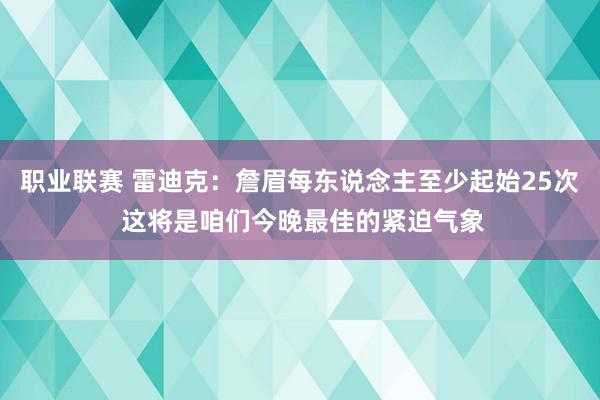 职业联赛 雷迪克：詹眉每东说念主至少起始25次 这将是咱们今晚最佳的紧迫气象