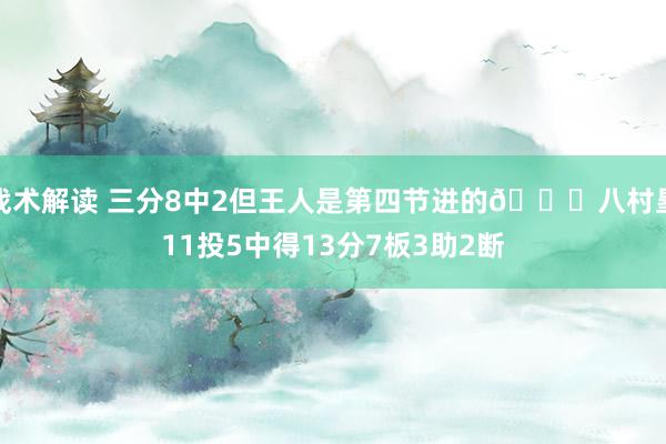 战术解读 三分8中2但王人是第四节进的😈八村塁11投5中得13分7板3助2断