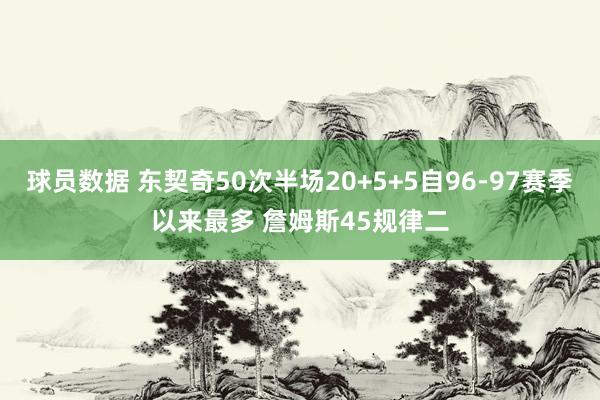 球员数据 东契奇50次半场20+5+5自96-97赛季以来最多 詹姆斯45规律二