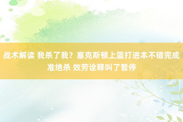 战术解读 我杀了我？塞克斯顿上篮打进本不错完成准绝杀 效劳诠释叫了暂停