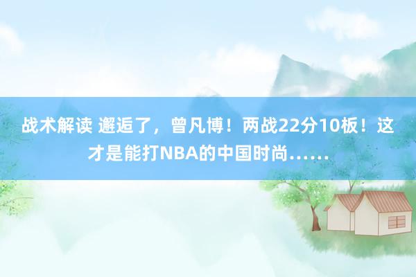 战术解读 邂逅了，曾凡博！两战22分10板！这才是能打NBA的中国时尚……