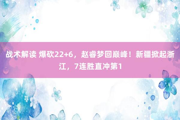 战术解读 爆砍22+6，赵睿梦回巅峰！新疆掀起浙江，7连胜直冲第1