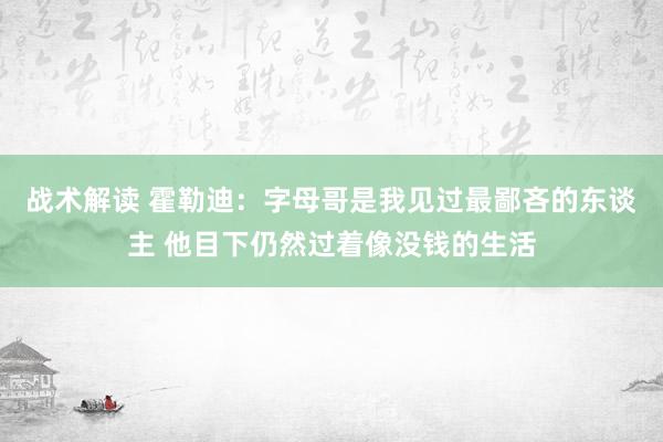 战术解读 霍勒迪：字母哥是我见过最鄙吝的东谈主 他目下仍然过着像没钱的生活