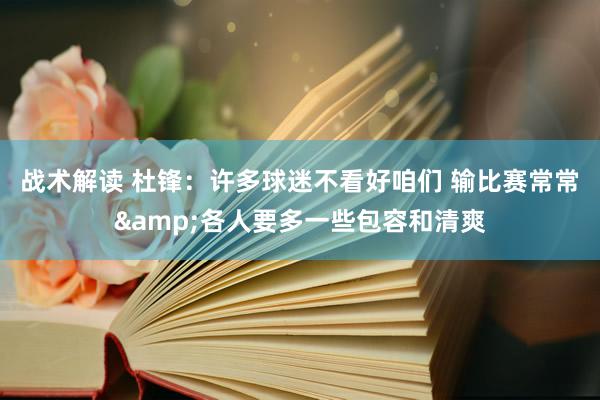 战术解读 杜锋：许多球迷不看好咱们 输比赛常常&各人要多一些包容和清爽