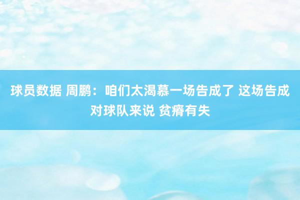 球员数据 周鹏：咱们太渴慕一场告成了 这场告成对球队来说 贫瘠有失