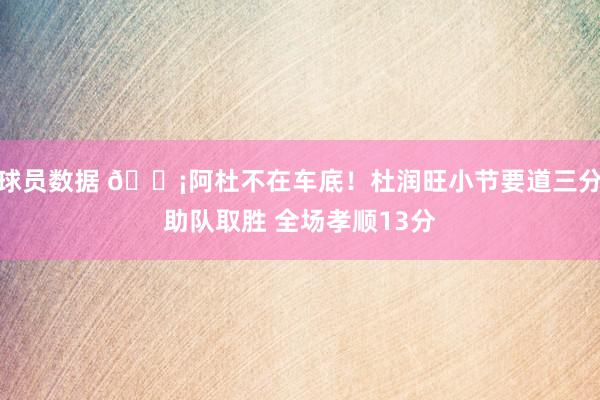 球员数据 🗡阿杜不在车底！杜润旺小节要道三分助队取胜 全场孝顺13分