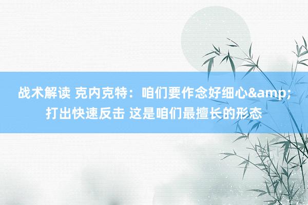 战术解读 克内克特：咱们要作念好细心&打出快速反击 这是咱们最擅长的形态