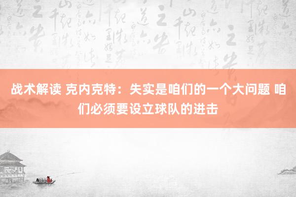 战术解读 克内克特：失实是咱们的一个大问题 咱们必须要设立球队的进击