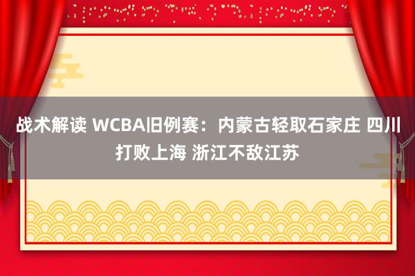 战术解读 WCBA旧例赛：内蒙古轻取石家庄 四川打败上海 浙江不敌江苏