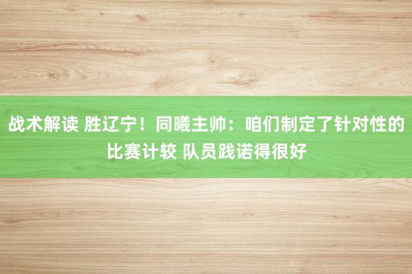 战术解读 胜辽宁！同曦主帅：咱们制定了针对性的比赛计较 队员践诺得很好