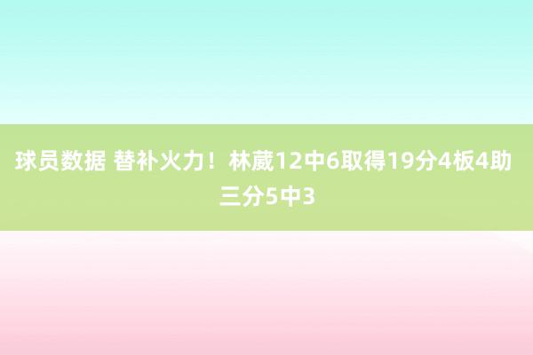 球员数据 替补火力！林葳12中6取得19分4板4助 三分5中3