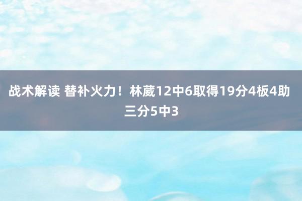 战术解读 替补火力！林葳12中6取得19分4板4助 三分5中3