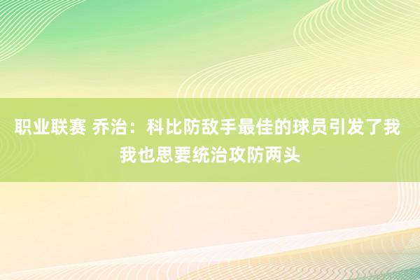 职业联赛 乔治：科比防敌手最佳的球员引发了我 我也思要统治攻防两头