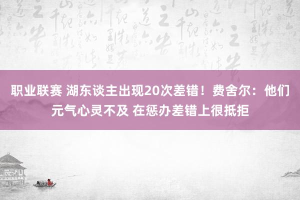 职业联赛 湖东谈主出现20次差错！费舍尔：他们元气心灵不及 在惩办差错上很抵拒