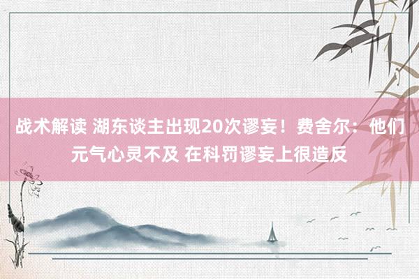 战术解读 湖东谈主出现20次谬妄！费舍尔：他们元气心灵不及 在科罚谬妄上很造反