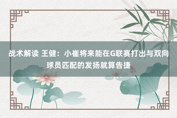 战术解读 王健：小崔将来能在G联赛打出与双向球员匹配的发扬就算告捷