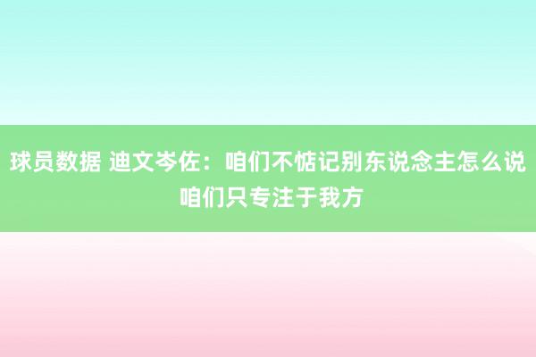 球员数据 迪文岑佐：咱们不惦记别东说念主怎么说 咱们只专注于我方