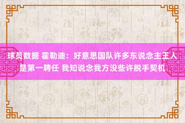 球员数据 霍勒迪：好意思国队许多东说念主王人是第一聘任 我知说念我方没些许脱手契机