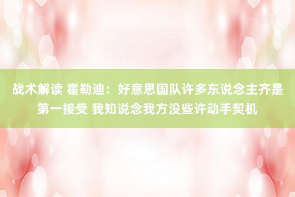 战术解读 霍勒迪：好意思国队许多东说念主齐是第一接受 我知说念我方没些许动手契机