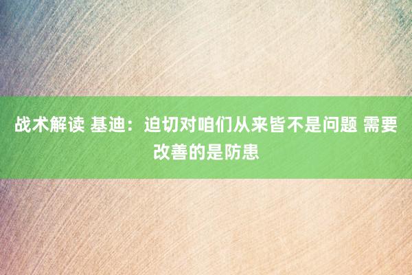 战术解读 基迪：迫切对咱们从来皆不是问题 需要改善的是防患