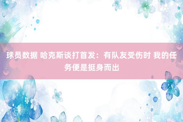 球员数据 哈克斯谈打首发：有队友受伤时 我的任务便是挺身而出