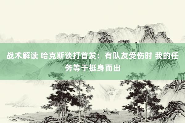 战术解读 哈克斯谈打首发：有队友受伤时 我的任务等于挺身而出