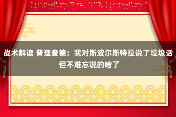 战术解读 普理查德：我对斯波尔斯特拉说了垃圾话 但不难忘说的啥了