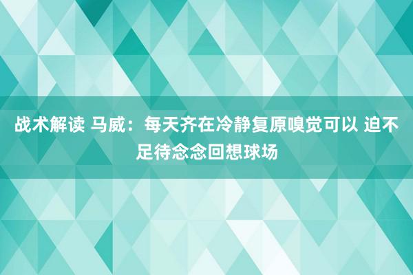 战术解读 马威：每天齐在冷静复原嗅觉可以 迫不足待念念回想球场