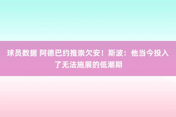 球员数据 阿德巴约推崇欠安！斯波：他当今投入了无法施展的低潮期