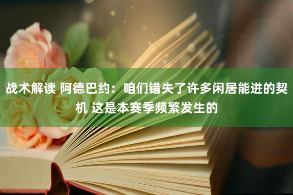 战术解读 阿德巴约：咱们错失了许多闲居能进的契机 这是本赛季频繁发生的