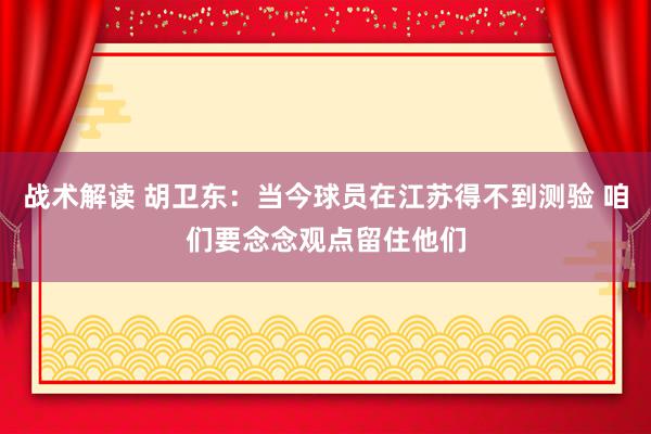 战术解读 胡卫东：当今球员在江苏得不到测验 咱们要念念观点留住他们