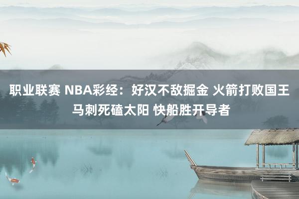 职业联赛 NBA彩经：好汉不敌掘金 火箭打败国王 马刺死磕太阳 快船胜开导者