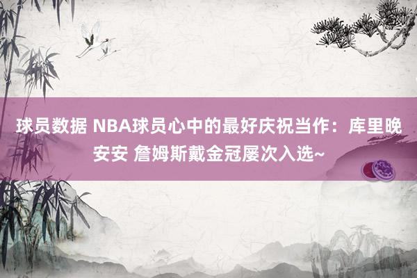 球员数据 NBA球员心中的最好庆祝当作：库里晚安安 詹姆斯戴金冠屡次入选~