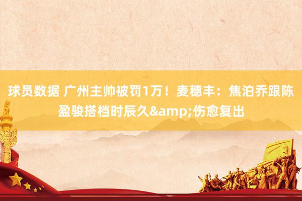 球员数据 广州主帅被罚1万！麦穗丰：焦泊乔跟陈盈骏搭档时辰久&伤愈复出