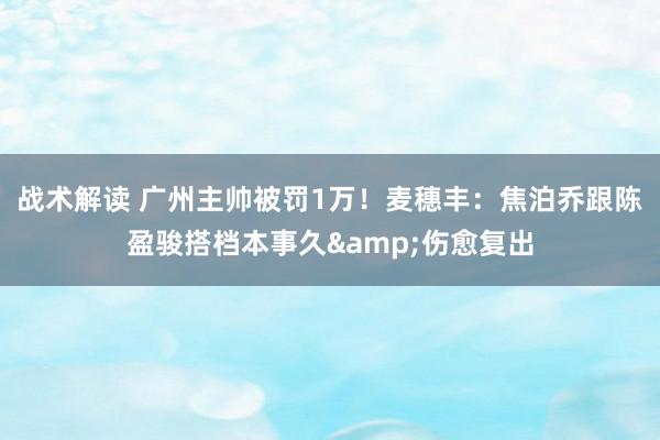 战术解读 广州主帅被罚1万！麦穗丰：焦泊乔跟陈盈骏搭档本事久&伤愈复出