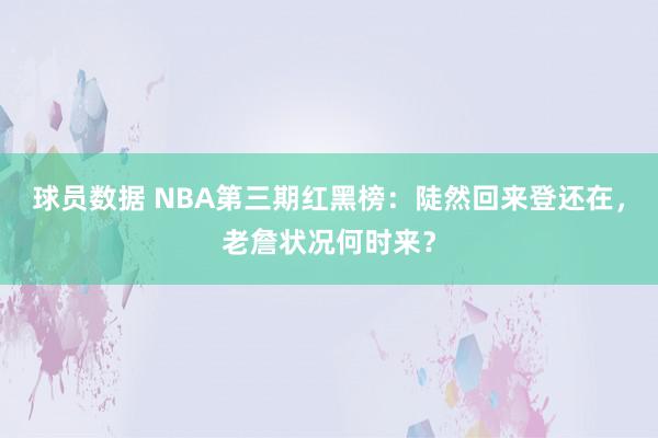 球员数据 NBA第三期红黑榜：陡然回来登还在，老詹状况何时来？