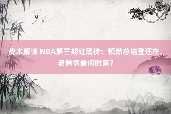 战术解读 NBA第三期红黑榜：顿然总结登还在，老詹情景何时来？