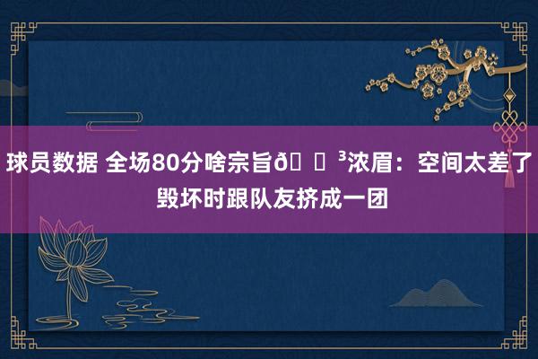 球员数据 全场80分啥宗旨😳浓眉：空间太差了 毁坏时跟队友挤成一团