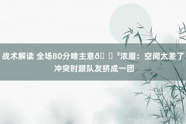 战术解读 全场80分啥主意😳浓眉：空间太差了 冲突时跟队友挤成一团