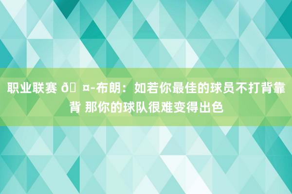 职业联赛 🤭布朗：如若你最佳的球员不打背靠背 那你的球队很难变得出色