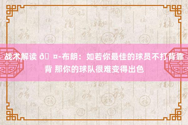 战术解读 🤭布朗：如若你最佳的球员不打背靠背 那你的球队很难变得出色