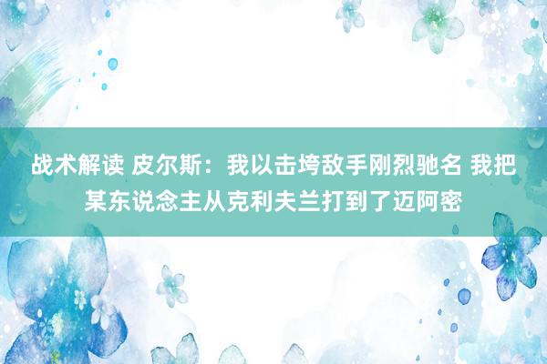 战术解读 皮尔斯：我以击垮敌手刚烈驰名 我把某东说念主从克利夫兰打到了迈阿密