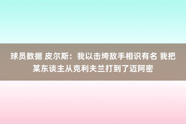 球员数据 皮尔斯：我以击垮敌手相识有名 我把某东谈主从克利夫兰打到了迈阿密