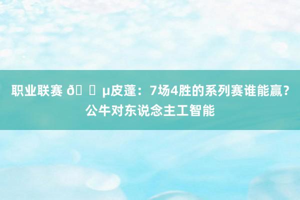 职业联赛 😵皮蓬：7场4胜的系列赛谁能赢？公牛对东说念主工智能