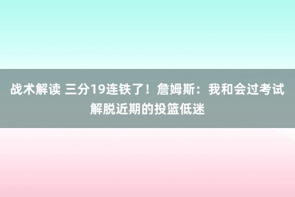 战术解读 三分19连铁了！詹姆斯：我和会过考试解脱近期的投篮低迷